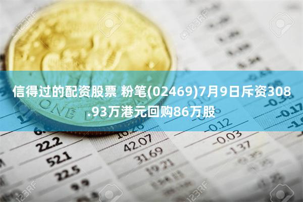 信得过的配资股票 粉笔(02469)7月9日斥资308.93万港元回购86万股