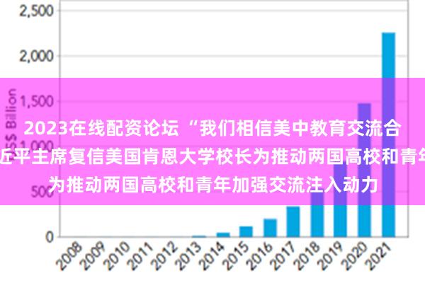 2023在线配资论坛 “我们相信美中教育交流合作大有可为”——习近平主席复信美国肯恩大学校长为推动两国高校和青年加强交流注入动力