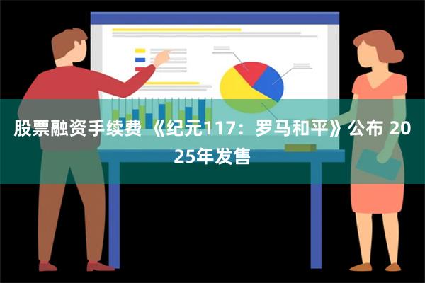 股票融资手续费 《纪元117：罗马和平》公布 2025年发售