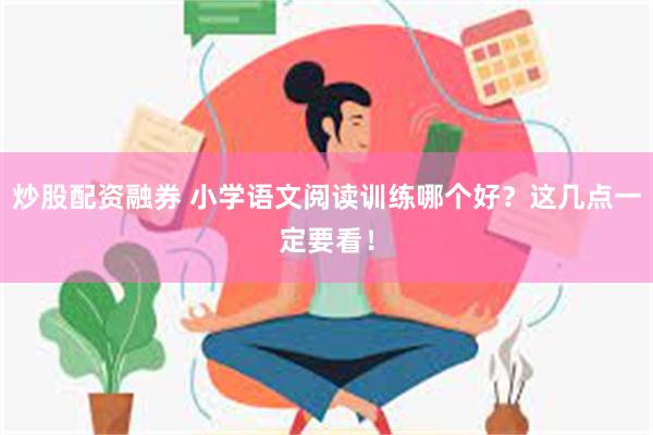 炒股配资融券 小学语文阅读训练哪个好？这几点一定要看！