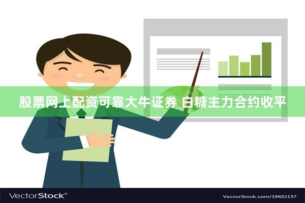 股票网上配资可靠大牛证券 白糖主力合约收平