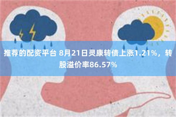 推荐的配资平台 8月21日灵康转债上涨1.21%，转股溢价率86.57%