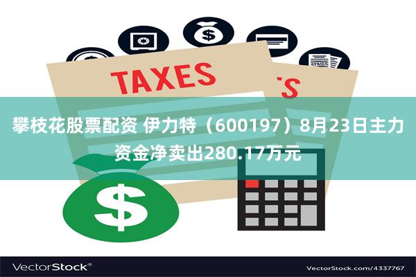 攀枝花股票配资 伊力特（600197）8月23日主力资金净卖出280.17万元