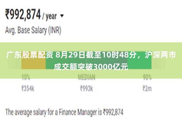 广东股票配资 8月29日截至10时48分，沪深两市成交额突破3000亿元