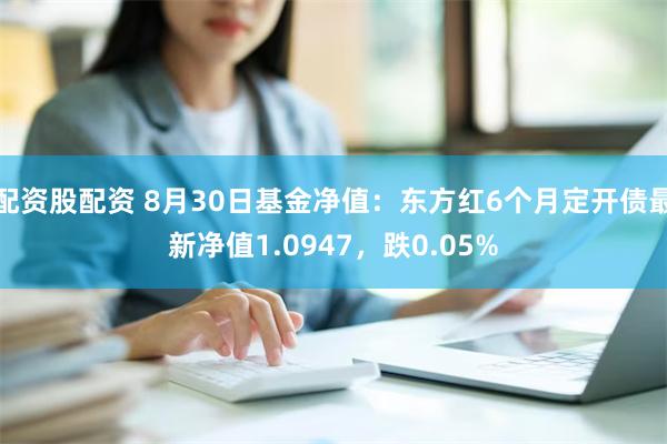 配资股配资 8月30日基金净值：东方红6个月定开债最新净值1.0947，跌0.05%