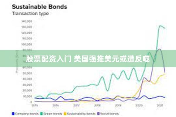 股票配资入门 美国强推美元或遭反噬