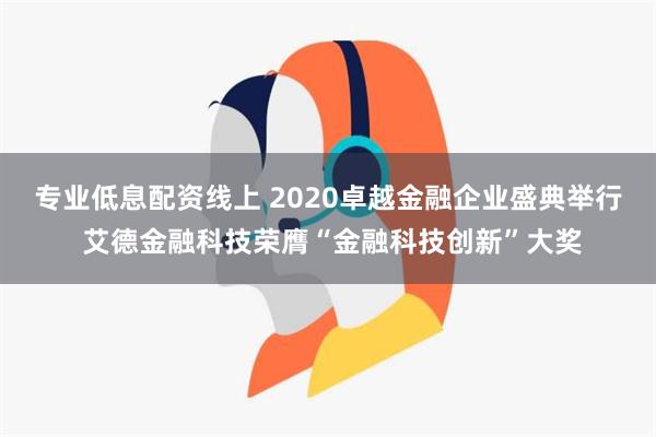 专业低息配资线上 2020卓越金融企业盛典举行 艾德金融科技荣膺“金融科技创新”大奖