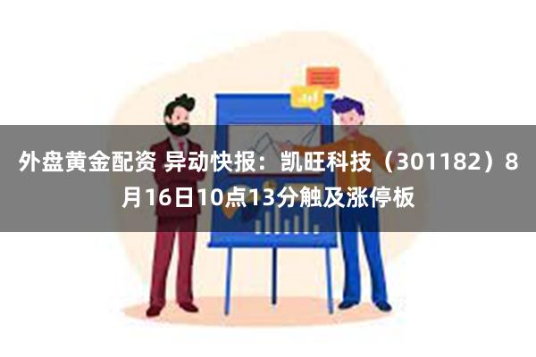 外盘黄金配资 异动快报：凯旺科技（301182）8月16日10点13分触及涨停板