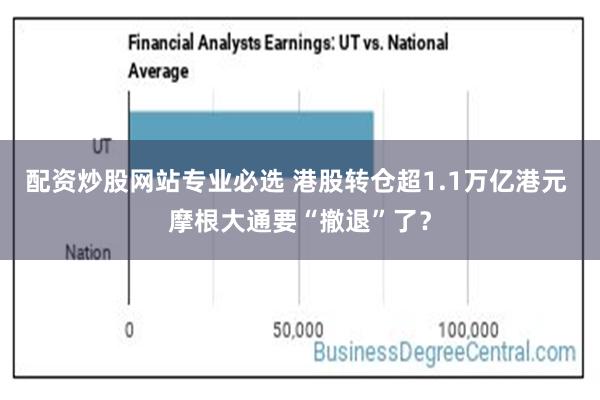 配资炒股网站专业必选 港股转仓超1.1万亿港元 摩根大通要“撤退”了？