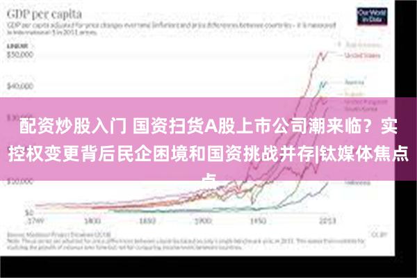 配资炒股入门 国资扫货A股上市公司潮来临？实控权变更背后民企困境和国资挑战并存|钛媒体焦点