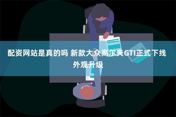 配资网站是真的吗 新款大众高尔夫GTI正式下线 外观升级