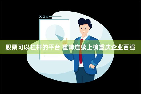 股票可以杠杆的平台 重啤连续上榜重庆企业百强