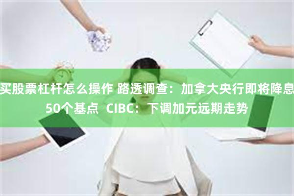 买股票杠杆怎么操作 路透调查：加拿大央行即将降息50个基点  CIBC：下调加元远期走势