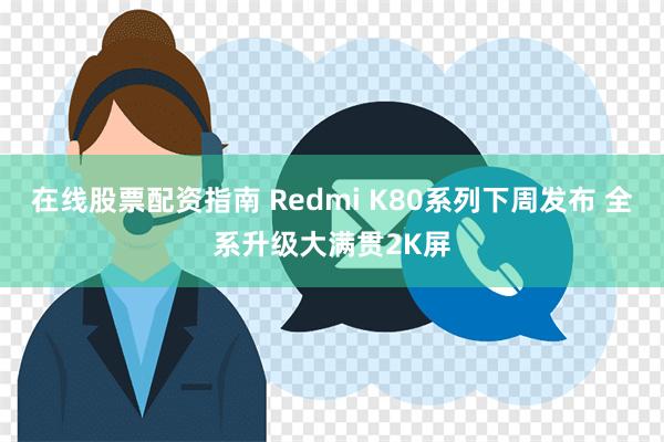 在线股票配资指南 Redmi K80系列下周发布 全系升级大满贯2K屏