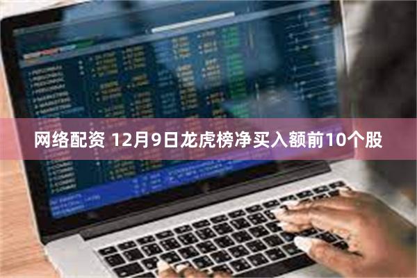 网络配资 12月9日龙虎榜净买入额前10个股