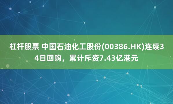 杠杆股票 中国石油化工股份(00386.HK)连续34日回购，累计斥资7.43亿港元