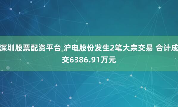 深圳股票配资平台 沪电股份发生2笔大宗交易 合计成交6386.91万元