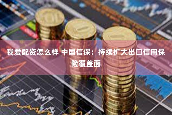 我爱配资怎么样 中国信保：持续扩大出口信用保险覆盖面