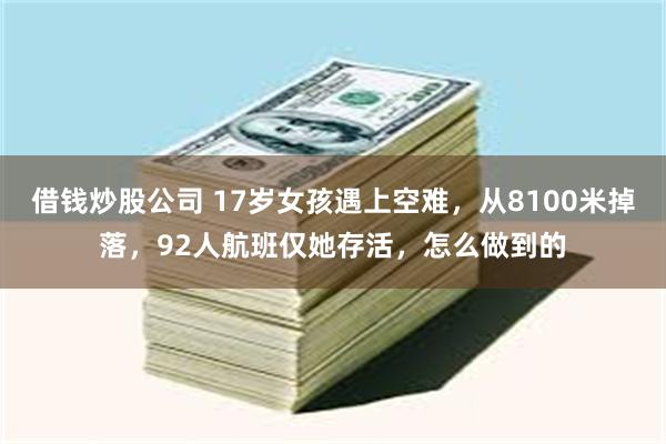 借钱炒股公司 17岁女孩遇上空难，从8100米掉落，92人航班仅她存活，怎么做到的