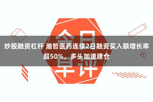 炒股融资杠杆 迪哲医药连续2日融资买入额增长率超50%，多头加速建仓