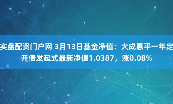 实盘配资门户网 3月13日基金净值：大成惠平一年定开债发起式最新净值1.0387，涨0.08%